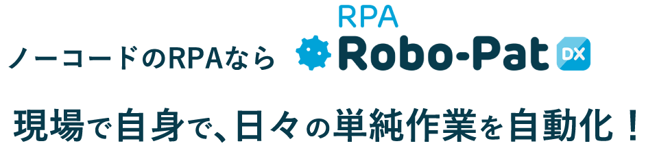 ノーコードのRPAなら Robo-Pat 現場で自身で、日々の単純作業を自動化！